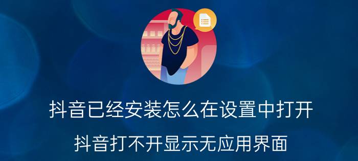 抖音已经安装怎么在设置中打开 抖音打不开显示无应用界面？